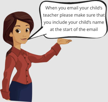 When you email your child’s teacher please make sure that you include your child’s name at the start of the email